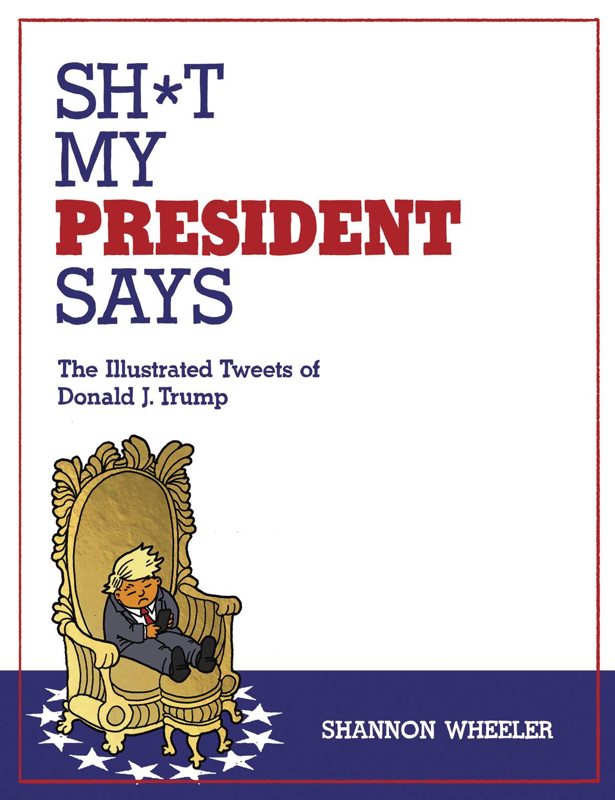 Sh*t My President Says Illustrated Tweets of Donald Trump Hardcover