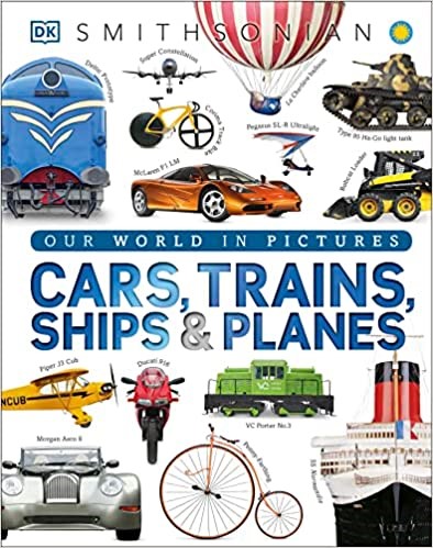 Cars, Trains, Ships, And Planes: A Visual Encyclopedia of Every Vehicle (Dk Our World In Pictures)