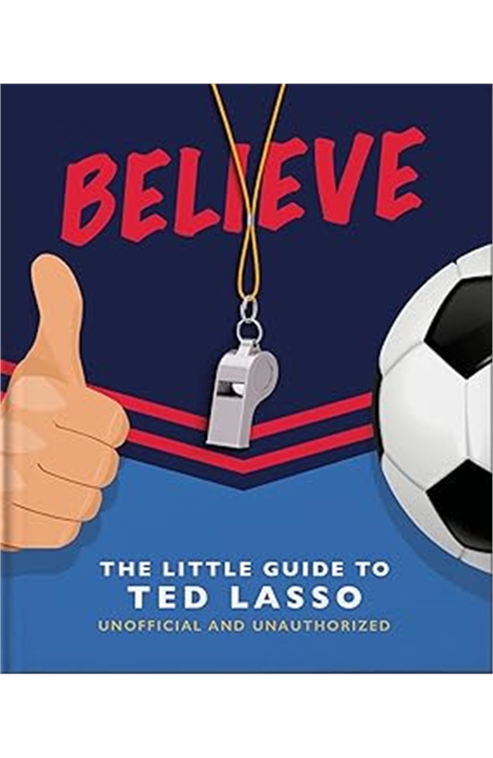 Believe: The Little Guide To Ted Lasso (Unofficial & Unauthorised) (The Little Books of Film & Tv)