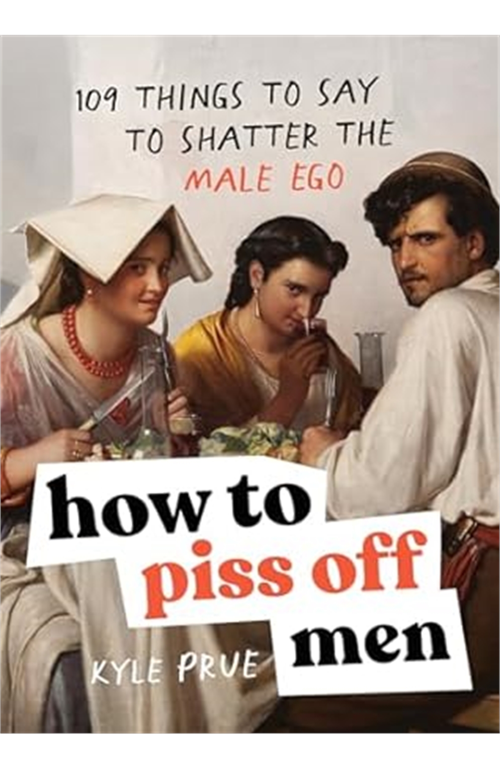 How To Piss Off Men: 109 Things To Say To Shatter The Male Ego 