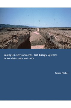 Ecologies, Environments, And Energy Systems In Art Of The 1960S And 1970S (Hardcover Book)