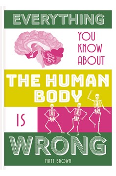 Everything You Know About The Human Body Is Wrong (Hardcover Book)