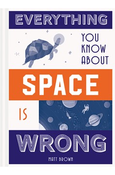 Everything You Know About Space Is Wrong (Hardcover Book)