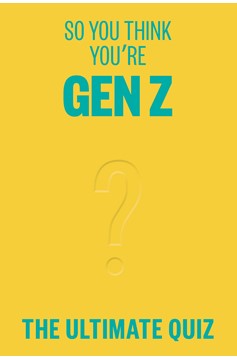 So You Think You’Re Gen Z?