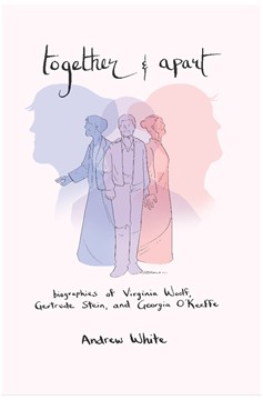 Together And Apart: Biographies of Virginia Woolf, Gertrude Stein, And Georgia O'keeffe