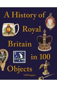 A History Of Royal Britain In 100 Objects (Hardcover Book)