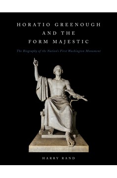 Horatio Greenough and the Form Majestic: The Biography Of The Nation'S First Washington Monument (Hardcover Book)