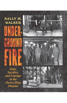 Underground Fire: Hope, Sacrifice, And Courage In The Cherry Mine Disaster (Hardcover Book)