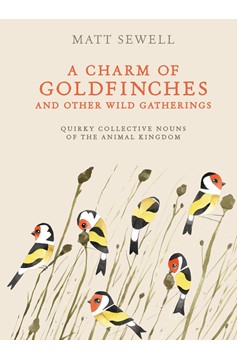 A Charm Of Goldfinches And Other Wild Gatherings (Hardcover Book)