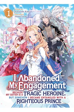 I Abandoned My Engagement Because My Sister Is a Tragic Heroine, But Somehow, I Became Entangled with a Righteous Prince Light Novel Volume 1