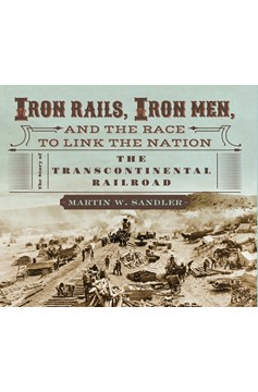 Iron Rails, Iron Men, and the Race To Link The Nation: The Story Of The Transcontinental Railroad (Hardcover Book)