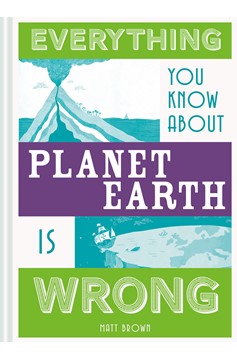 Everything You Know About Planet Earth Is Wrong (Hardcover Book)