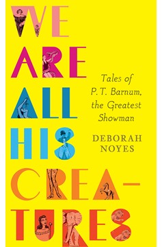 We Are All His Creatures: Tales Of P. T. Barnum, The Greatest Showman (Hardcover Book)