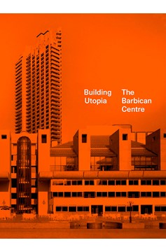 Building Utopia: The Barbican Centre (Hardcover Book)